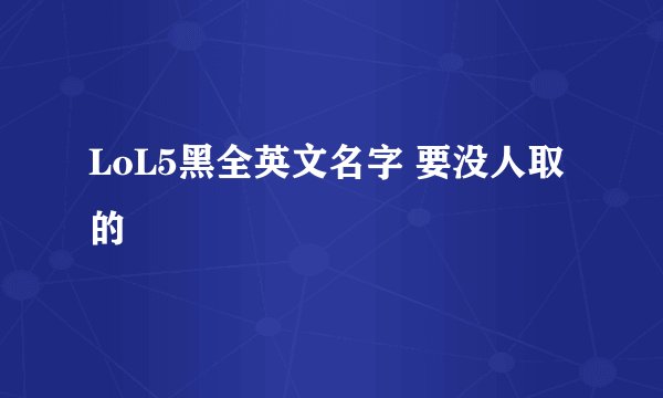 LoL5黑全英文名字 要没人取的