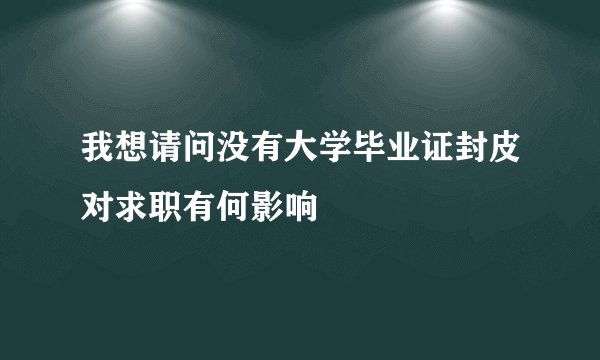 我想请问没有大学毕业证封皮对求职有何影响