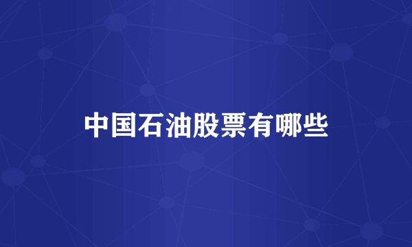 中国石油股票有哪些