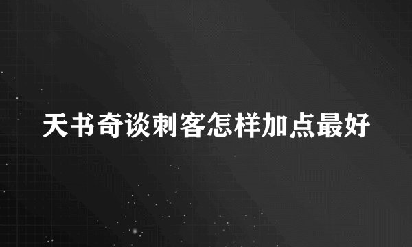 天书奇谈刺客怎样加点最好