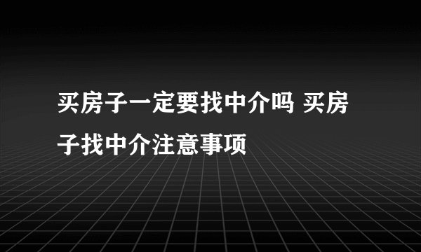 买房子一定要找中介吗 买房子找中介注意事项