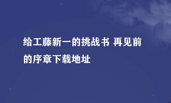 给工藤新一的挑战书 再见前的序章下载地址
