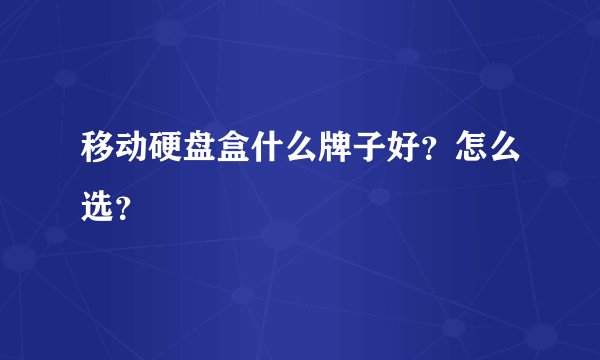 移动硬盘盒什么牌子好？怎么选？