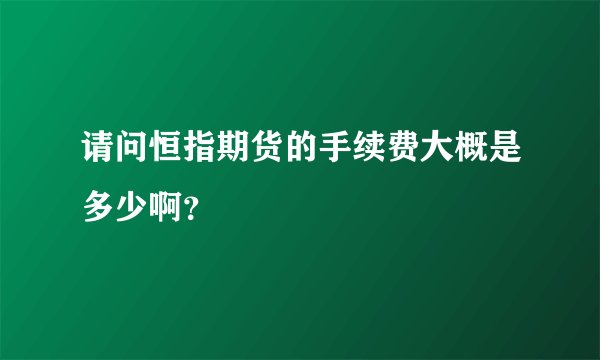 请问恒指期货的手续费大概是多少啊？
