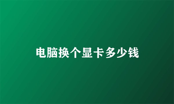 电脑换个显卡多少钱