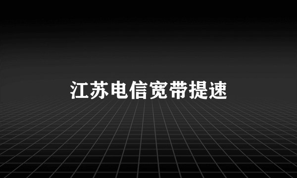 江苏电信宽带提速