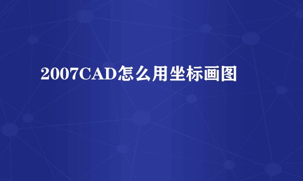2007CAD怎么用坐标画图