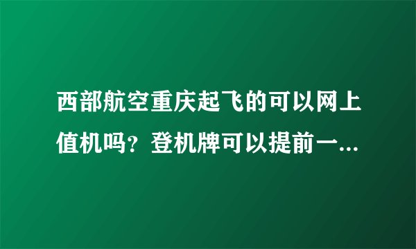 西部航空重庆起飞的可以网上值机吗？登机牌可以提前一天取吗？