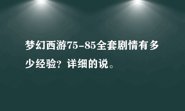 梦幻西游75-85全套剧情有多少经验？详细的说。
