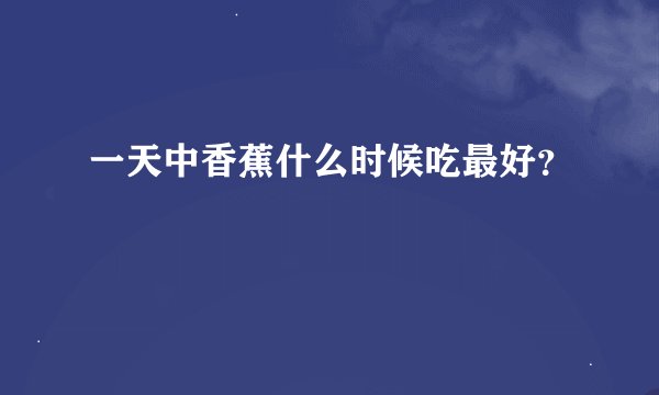 一天中香蕉什么时候吃最好？
