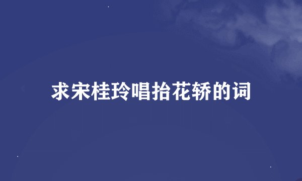 求宋桂玲唱抬花轿的词