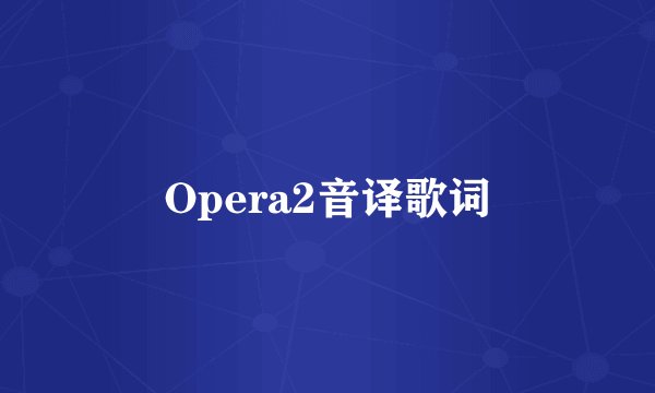 Opera2音译歌词