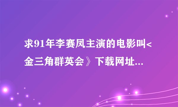 求91年李赛凤主演的电影叫<金三角群英会》下载网址和在线观看网址
