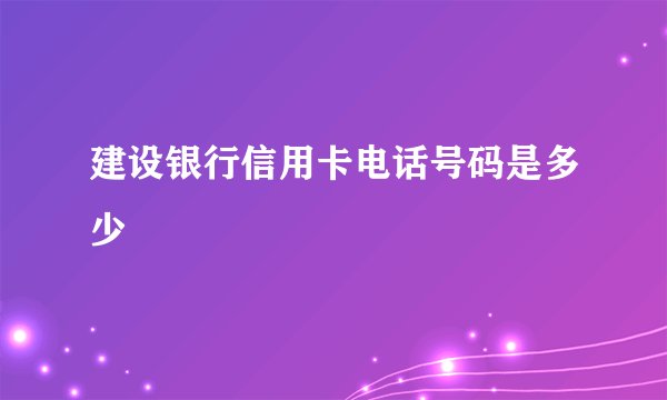 建设银行信用卡电话号码是多少