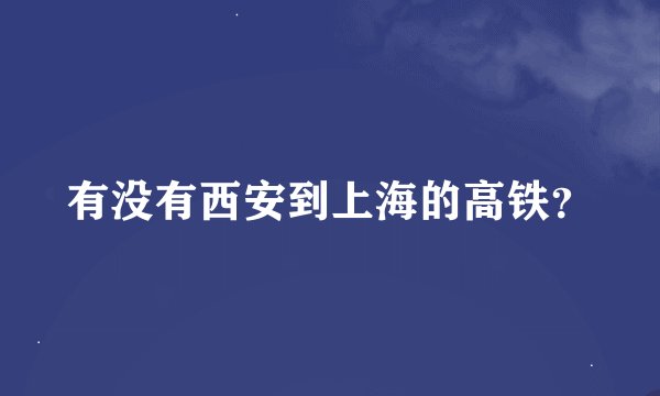 有没有西安到上海的高铁？