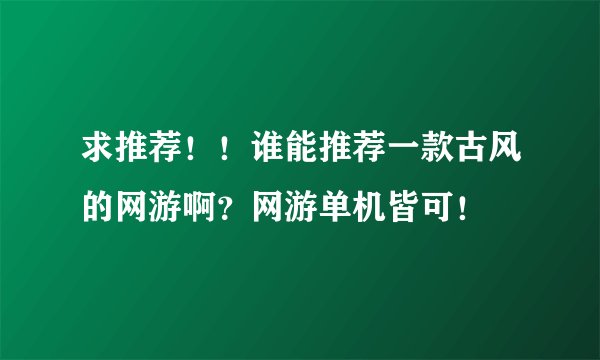 求推荐！！谁能推荐一款古风的网游啊？网游单机皆可！