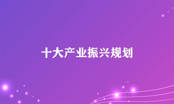 十大产业振兴规划