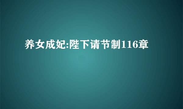 养女成妃:陛下请节制116章