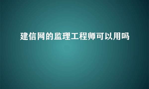 建信网的监理工程师可以用吗