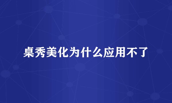桌秀美化为什么应用不了