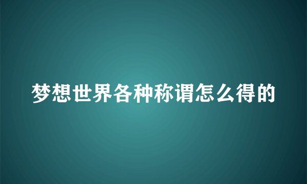 梦想世界各种称谓怎么得的