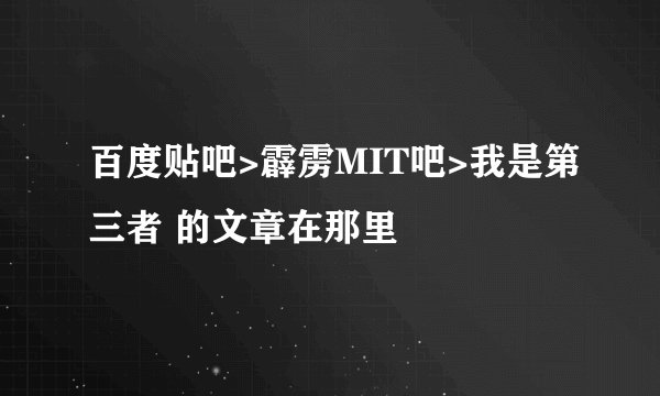 百度贴吧>霹雳MIT吧>我是第三者 的文章在那里