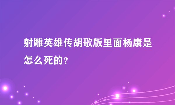 射雕英雄传胡歌版里面杨康是怎么死的？