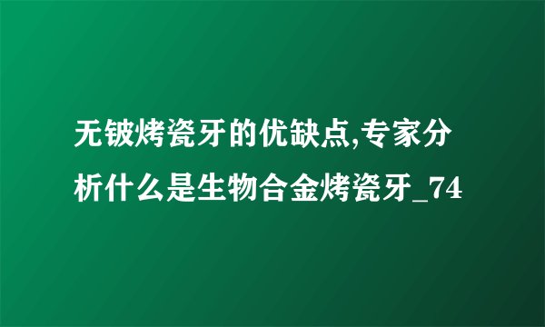 无铍烤瓷牙的优缺点,专家分析什么是生物合金烤瓷牙_74