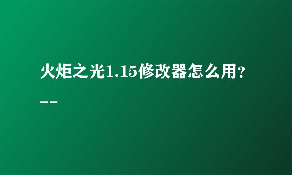 火炬之光1.15修改器怎么用？--