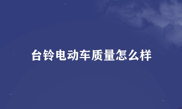 台铃电动车质量怎么样