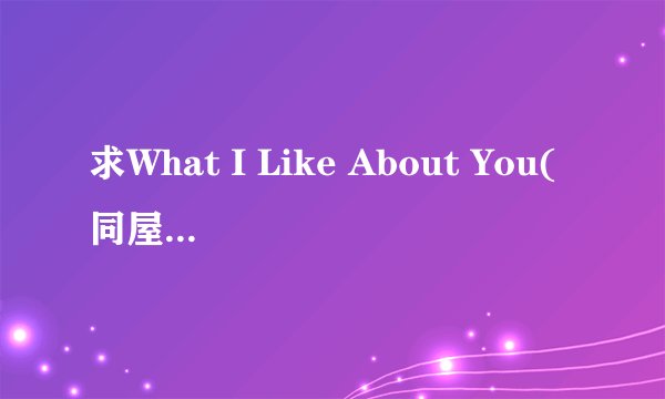 求What I Like About You(同屋姐妹)的主题曲