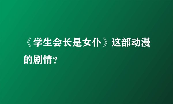 《学生会长是女仆》这部动漫的剧情？