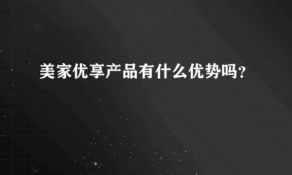 美家优享产品有什么优势吗？
