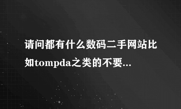 请问都有什么数码二手网站比如tompda之类的不要58赶集之类的