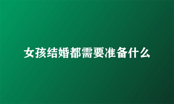 女孩结婚都需要准备什么