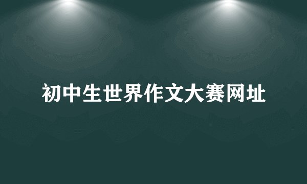 初中生世界作文大赛网址
