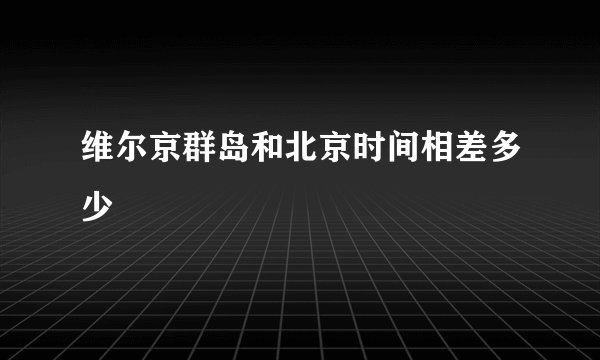 维尔京群岛和北京时间相差多少