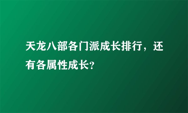 天龙八部各门派成长排行，还有各属性成长？