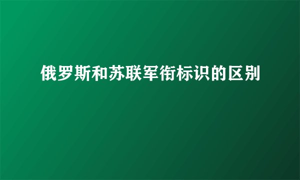 俄罗斯和苏联军衔标识的区别