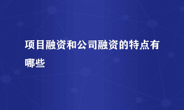 项目融资和公司融资的特点有哪些