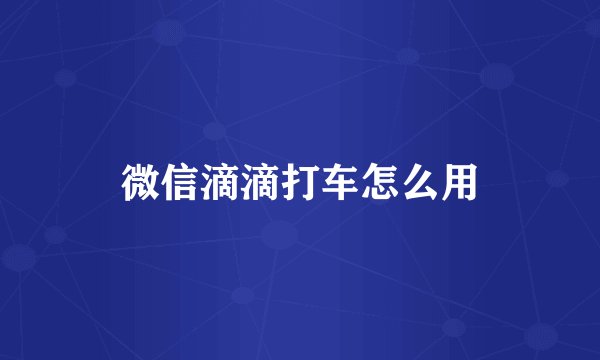 微信滴滴打车怎么用
