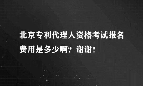 北京专利代理人资格考试报名费用是多少啊？谢谢！