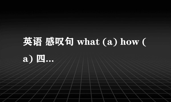 英语 感叹句 what (a) how (a) 四种如何判断