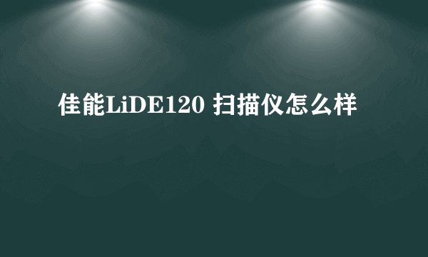 佳能LiDE120 扫描仪怎么样