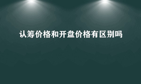 认筹价格和开盘价格有区别吗