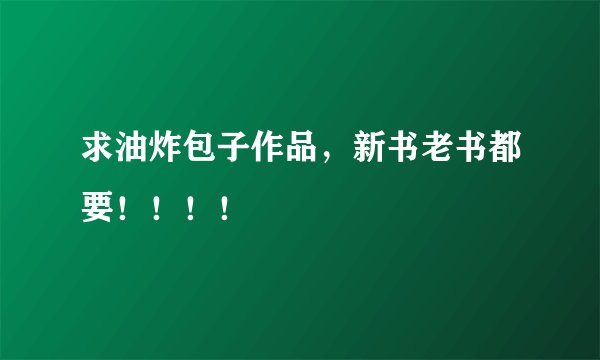 求油炸包子作品，新书老书都要！！！！