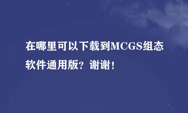 在哪里可以下载到MCGS组态软件通用版？谢谢！