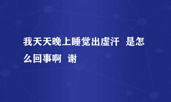 我天天晚上睡觉出虚汗  是怎么回事啊  谢