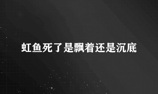 虹鱼死了是飘着还是沉底