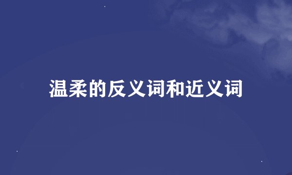 温柔的反义词和近义词